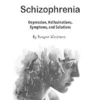 Schizophrenia: Depression, Hallucinations, Symptoms, and Solutions