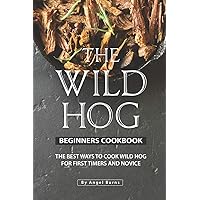 The Wild Hog Beginners Cookbook: The Best Ways to Cook Wild Hog for First Timers and Novice The Wild Hog Beginners Cookbook: The Best Ways to Cook Wild Hog for First Timers and Novice Paperback Kindle