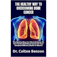 THE HEALTHY WAY TO OVERCOMING BONE CANCER : The Healthy Ways For Kids And Adults On How To Get Rid Of Bone Cancer For Your Complete Wellness (Health Is Wealth) THE HEALTHY WAY TO OVERCOMING BONE CANCER : The Healthy Ways For Kids And Adults On How To Get Rid Of Bone Cancer For Your Complete Wellness (Health Is Wealth) Kindle Paperback
