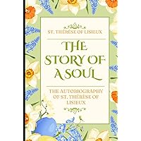 THE STORY OF A SOUL: THE AUTOBIOGRAPHY OF ST. THÉRÈSE OF LISIEUX (With Additional Writings, Prayers, and Sayings of St. Thérèse) THE STORY OF A SOUL: THE AUTOBIOGRAPHY OF ST. THÉRÈSE OF LISIEUX (With Additional Writings, Prayers, and Sayings of St. Thérèse) Hardcover Paperback