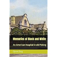 Memories of Black and White: An American hospital in old Peking Memories of Black and White: An American hospital in old Peking Hardcover Paperback