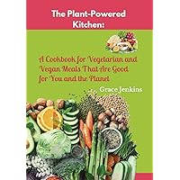 The Plant-Powered Kitchen: A Cookbook for Vegetarian and Vegan Meals That Are Good for You and the Planet: A Feast for the Senses Embracing Plant-Based Excellence Savoring Compassionate Eating: The Plant-Powered Kitchen: A Cookbook for Vegetarian and Vegan Meals That Are Good for You and the Planet: A Feast for the Senses Embracing Plant-Based Excellence Savoring Compassionate Eating: Kindle Hardcover Paperback