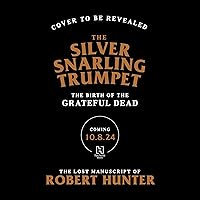 The Silver Snarling Trumpet: The Birth of the Grateful Dead—The Lost Manuscript of Robert Hunter