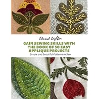 Gain Sewing Skills with The Book of 50 Easy Applique Projects: Simple and Beautiful Patterns to Sew