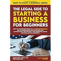 The Legal Side to Starting a Business for Beginners: How to Choose between an LLC and Corporation, Set up Agreements with Partners and Contractors, ... Property (How to Start a Business Series)