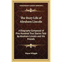 The Story Life of Abraham Lincoln: A Biography Composed of Five Hundred True Stories Told by Abraham Lincoln and His Friends The Story Life of Abraham Lincoln: A Biography Composed of Five Hundred True Stories Told by Abraham Lincoln and His Friends Hardcover Paperback
