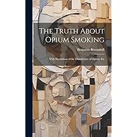 The Truth About Opium Smoking: With Illustrations of the Manufacture of Opium, Etc The Truth About Opium Smoking: With Illustrations of the Manufacture of Opium, Etc Hardcover Paperback