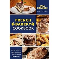 French Bakery Cookbook. Learn How to Make Your Healthy Bakery Recipes Quick, And Delicious Baking Recipes French Bakery Cookbook. Learn How to Make Your Healthy Bakery Recipes Quick, And Delicious Baking Recipes Paperback