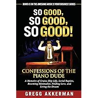 So Good, So Good, So Good! Confessions of the Piano Dude: A Memoire of Cruise Ship Life, Serial Rapists, Becoming Minimalist, Finding Love, and Living ... (