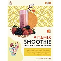 Vitamix Smoothie Cookbook for Beginners: The Complete & Easy Guide to Delicious Smoothies for Weight Loss, Increased Energy, and Better Health Vitamix Smoothie Cookbook for Beginners: The Complete & Easy Guide to Delicious Smoothies for Weight Loss, Increased Energy, and Better Health Kindle Hardcover Paperback