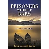 Prisoners without Bars: A Caregivers Tale Prisoners without Bars: A Caregivers Tale Kindle Audible Audiobook Paperback