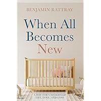 When All Becomes New: A Doctor’s Stories of Life, Love, and Loss When All Becomes New: A Doctor’s Stories of Life, Love, and Loss Kindle Hardcover