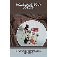 Homemade Body Lotion: Create Your Own Personalized Moisturizer