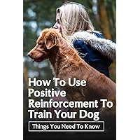 How To Use Positive Reinforcement To Train Your Dog: Things You Need To Know: Tips For Preventing Dog Boredom