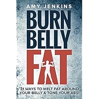 Burn Belly Fat: 31 Ways to Melt Fat Around Your Belly & Tone Your Abs! Burn Belly Fat: 31 Ways to Melt Fat Around Your Belly & Tone Your Abs! Paperback