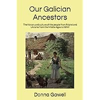 Our Galician Ancestors: The history and culture of the people from Poland and Ukraine from the Middle Ages to WWI Our Galician Ancestors: The history and culture of the people from Poland and Ukraine from the Middle Ages to WWI Paperback Kindle