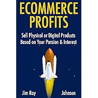 ECOMMERCE PROFITS: Sell Physical or Digital Products Based on Your Passion & Interest