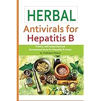 HERBAL ANTIVIRALS FOR HEPATITIS B: The most Potent Medicinal Herbs in history for HEPATITIS B VIRUS HERBAL ANTIVIRALS FOR HEPATITIS B: The most Potent Medicinal Herbs in history for HEPATITIS B VIRUS Paperback Kindle