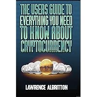 The User's Guide To Everything You Need To Know About Cryptocurrency The User's Guide To Everything You Need To Know About Cryptocurrency Paperback Kindle