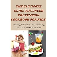 THE ULTIMATE GUIDE TO CANCER PREVENTION COOKBOOK FOR KIDS: Healthy, Delicious, and Fun Eating Habits for a Healthy Future THE ULTIMATE GUIDE TO CANCER PREVENTION COOKBOOK FOR KIDS: Healthy, Delicious, and Fun Eating Habits for a Healthy Future Kindle Paperback