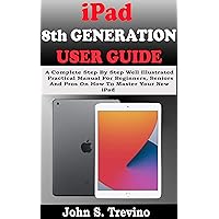 iPAD 8TH GENERATION USER GUIDE: A Complete Step By Step Well Illustrated Practical Manual For Beginners, Seniors And Pros On How To Master Your New 10.02” iPad & iPadOS 14 Tips, Tricks And Shortcut. iPAD 8TH GENERATION USER GUIDE: A Complete Step By Step Well Illustrated Practical Manual For Beginners, Seniors And Pros On How To Master Your New 10.02” iPad & iPadOS 14 Tips, Tricks And Shortcut. Kindle Paperback