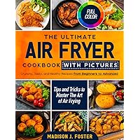 The Ultimate Air Fryer Cookbook with Pictures: Crunchy, Tasty, and Healthy Recipes from Beginners to Advanced | Tips and Tricks to Master the Art of Airfrying