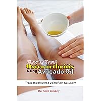How to Treat Osteoarthritis using Avocado Oil: Treat and Reverse pain Naturally How to Treat Osteoarthritis using Avocado Oil: Treat and Reverse pain Naturally Kindle Paperback
