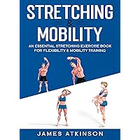 Stretching & Mobility: An Essential Stretching Exercise Book For Flexibility & Mobility Training (Home Workout, Weight Loss & Fitness Success)