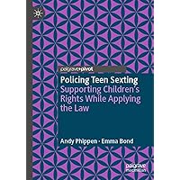 Policing Teen Sexting: Supporting Children’s Rights While Applying the Law (Palgrave's Critical Policing Studies) Policing Teen Sexting: Supporting Children’s Rights While Applying the Law (Palgrave's Critical Policing Studies) Kindle Hardcover