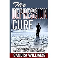 The Depression Cure: Depression Self Help Workbook, Cure And Free Yourself From Depression Naturally And For Life (Depression And Social Anxiety ... Free Naturally Treatment And Solutions)