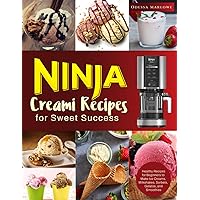 Ninja Creami Recipes for Sweet Success: Healthy Recipes for Beginners to Make Ice Creams, Milkshakes, Sorbets, Gelatos, and Smoothies