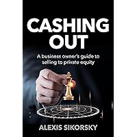 Cashing Out: The business owner’s guide to selling to private equity Cashing Out: The business owner’s guide to selling to private equity Kindle Paperback
