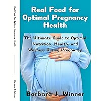 Real Food for Optimal Pregnancy Health: The Ultimate Guide to Optimal Nutrition, Health, and Wellness during Pregnancy Real Food for Optimal Pregnancy Health: The Ultimate Guide to Optimal Nutrition, Health, and Wellness during Pregnancy Kindle Paperback