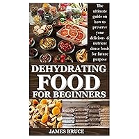 DEHYDRATING FOOD FOR BEGINNERS: The ultimate guide on how to preserve your delicious & nutrient dense foods for future purpose DEHYDRATING FOOD FOR BEGINNERS: The ultimate guide on how to preserve your delicious & nutrient dense foods for future purpose Kindle Paperback