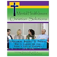 Mental Health Issues, Christian Solutions - Overcoming Anxiety and Phobias