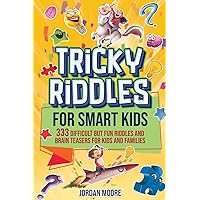 Tricky Riddles for Smart Kids: 333 Difficult But Fun Riddles And Brain Teasers For Kids And Families (Age 8-12) Tricky Riddles for Smart Kids: 333 Difficult But Fun Riddles And Brain Teasers For Kids And Families (Age 8-12) Paperback Kindle