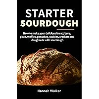 Starter Sourdough : How to make your delicious bread, buns, pizza, waffles, pancakes, cookies, crackers and doughnuts with sourdough Starter Sourdough : How to make your delicious bread, buns, pizza, waffles, pancakes, cookies, crackers and doughnuts with sourdough Kindle Hardcover Paperback