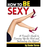 How to Be Sexy: A Female's Guide to Turning Up the Heat and Increasing Sex Appeal - ( How to Make Your Boyfriend or Husband Want You More | How to Become Sexier | How to Increase Sex Appeal ) How to Be Sexy: A Female's Guide to Turning Up the Heat and Increasing Sex Appeal - ( How to Make Your Boyfriend or Husband Want You More | How to Become Sexier | How to Increase Sex Appeal ) Kindle Paperback