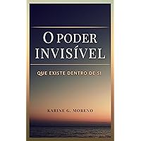 O Poder Invisível Que Existe Dentro de Si: A luz e a escuridão existem dentro de cada um de nós. Escolha qual lado quer abraçar! (Portuguese Edition)