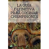 La Guía Definitiva Para Cocinar Champiñones (Spanish Edition)