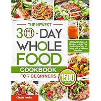 The Newest 30-Day Whole Food Cookbook for Beginners: 30-Day Whole Food Recipes to Help You Start a New Way of Eating with a 30 Days Diet Plan