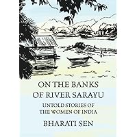 On the Banks of River Sarayu: Untold Stories of the Women of India On the Banks of River Sarayu: Untold Stories of the Women of India Paperback Kindle