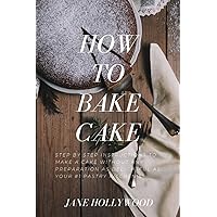 HOW TO BAKE CAKE: Step by step instructions to Make a Cake Without any preparation as Delightful as Your #1 Pastry kitchen's HOW TO BAKE CAKE: Step by step instructions to Make a Cake Without any preparation as Delightful as Your #1 Pastry kitchen's Paperback Kindle