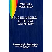Michelangelo in the 21st Century: Strategy, practical tools, and inspiration to raise ingenious creative thinking students.