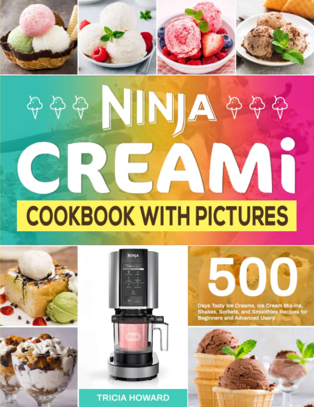 Ninja CREAMi Cookbook with Pictures: 500 Days Tasty Ice Creams, Ice Cream Mix-Ins, Shakes, Sorbets, and Smoothies Recipes for Beginners and Advanced Users