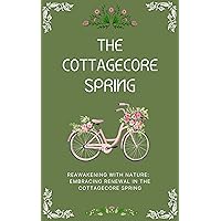 The Cottagecore Spring: Reawakening With Nature: Embracing Renewal The Cottagecore Spring: Reawakening With Nature: Embracing Renewal Kindle Paperback Hardcover
