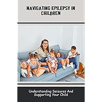Navigating Epilepsy In Children: Understanding Seizures And Supporting Your Child