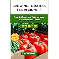 Growing Tomatoes for Beginners: Easy Guide on How to Grow Your Tasty Tomatoes at Home Growing Tomatoes for Beginners: Easy Guide on How to Grow Your Tasty Tomatoes at Home Kindle