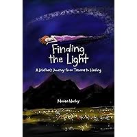 Finding the Light: A Mother's Journey from Trauma to Healing Finding the Light: A Mother's Journey from Trauma to Healing Paperback Kindle