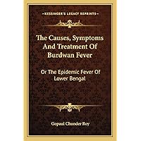 The Causes, Symptoms And Treatment Of Burdwan Fever: Or The Epidemic Fever Of Lower Bengal The Causes, Symptoms And Treatment Of Burdwan Fever: Or The Epidemic Fever Of Lower Bengal Paperback Hardcover